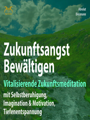 cover image of Zukunftsangst Bewältigen--Vitalisierende Zukunftsmeditation mit Selbstberuhigung, Imagination & Motivation, Tiefenentspannung--geführte, meditative Zukunftsimagination mit Elementen des Autogenem Trainings